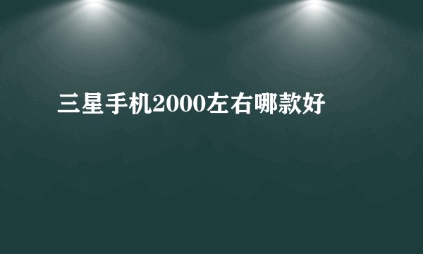 三星手机2000左右哪款好