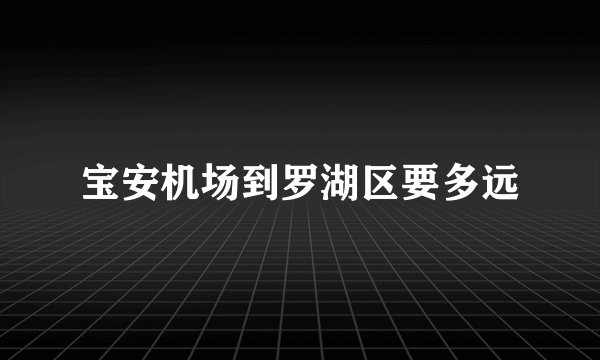 宝安机场到罗湖区要多远