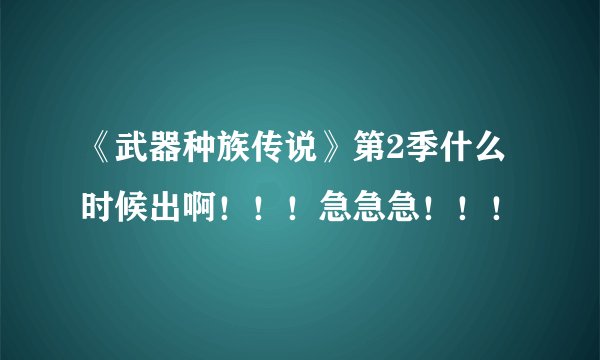 《武器种族传说》第2季什么时候出啊！！！急急急！！！