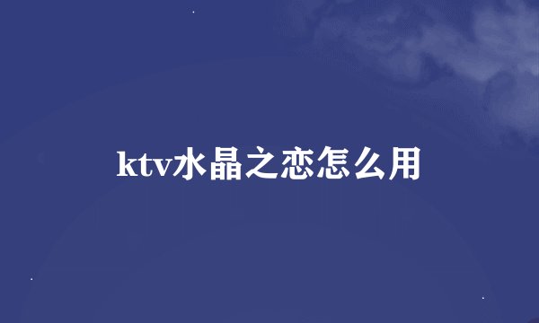 ktv水晶之恋怎么用