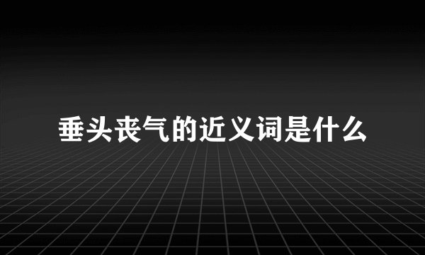 垂头丧气的近义词是什么