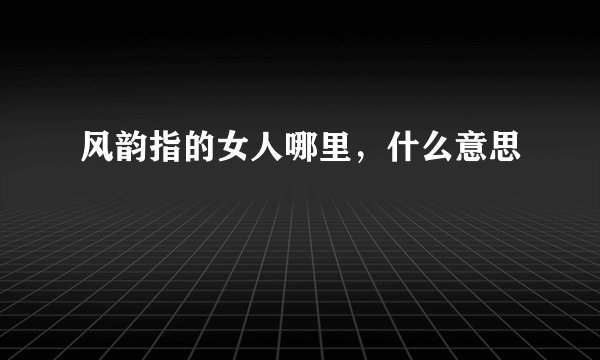 风韵指的女人哪里，什么意思