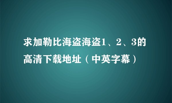 求加勒比海盗海盗1、2、3的高清下载地址（中英字幕）
