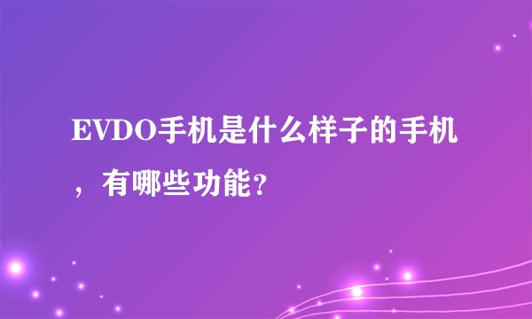 EVDO手机是什么样子的手机，有哪些功能？