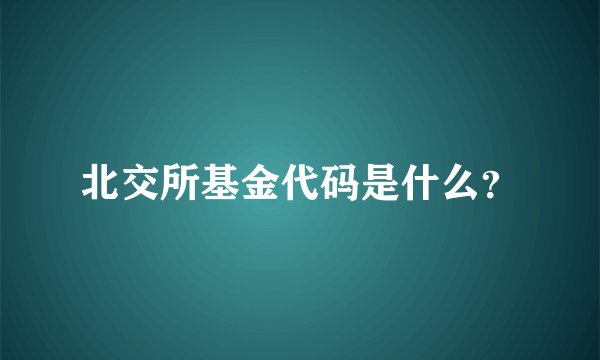 北交所基金代码是什么？