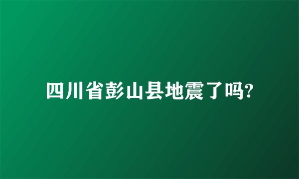 四川省彭山县地震了吗?