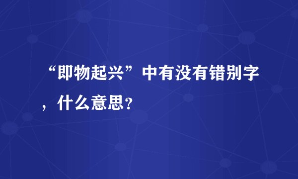 “即物起兴”中有没有错别字，什么意思？