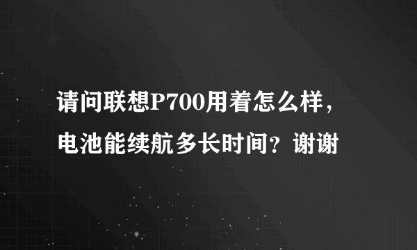 请问联想P700用着怎么样,电池能续航多长时间?谢谢