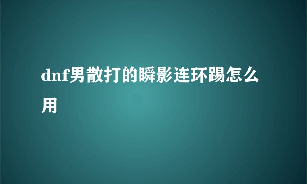 dnf男散打的瞬影连环踢怎么用