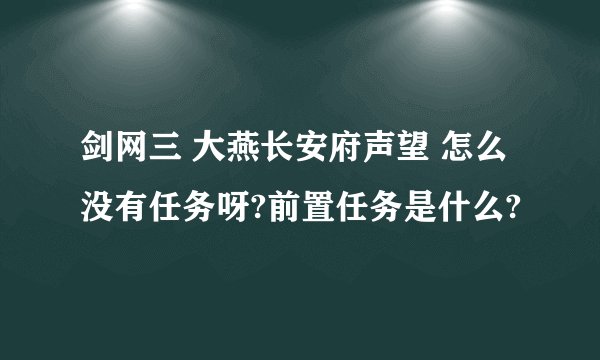 剑网三 大燕长安府声望 怎么没有任务呀?前置任务是什么?