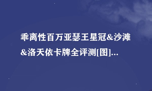 乖离性百万亚瑟王星冠&沙滩&洛天依卡牌全评测[图]-手游攻略-游戏鸟手游网