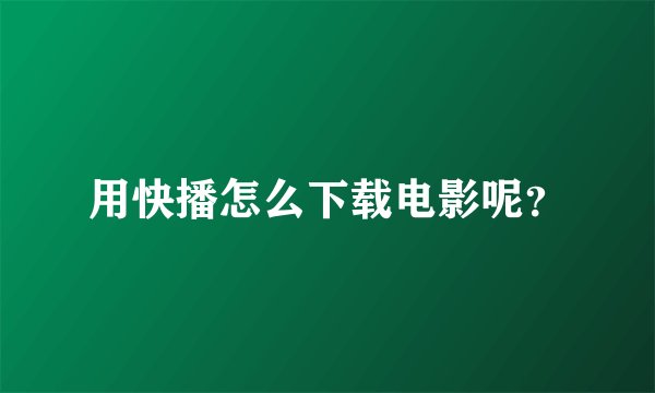 用快播怎么下载电影呢？