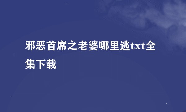 邪恶首席之老婆哪里逃txt全集下载