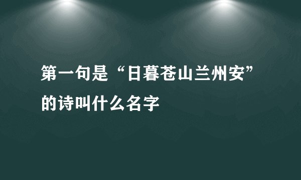 第一句是“日暮苍山兰州安”的诗叫什么名字