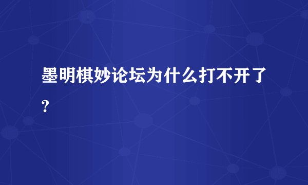 墨明棋妙论坛为什么打不开了?