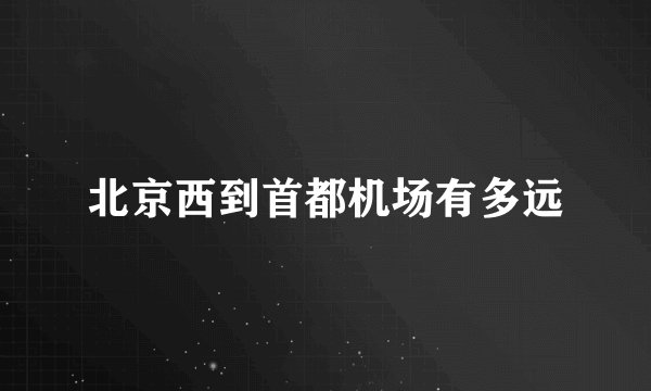 北京西到首都机场有多远