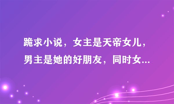 跪求小说，女主是天帝女儿，男主是她的好朋友，同时女主也是男主哥哥的妻子的转世名为云火