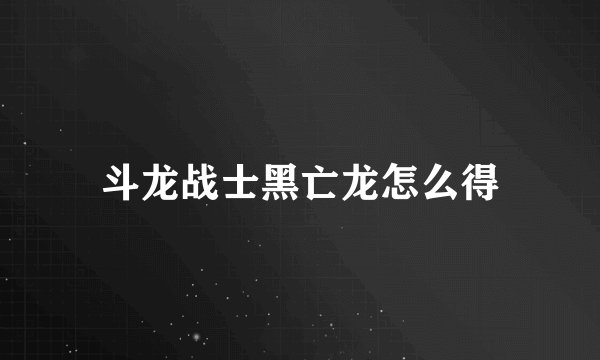 斗龙战士黑亡龙怎么得