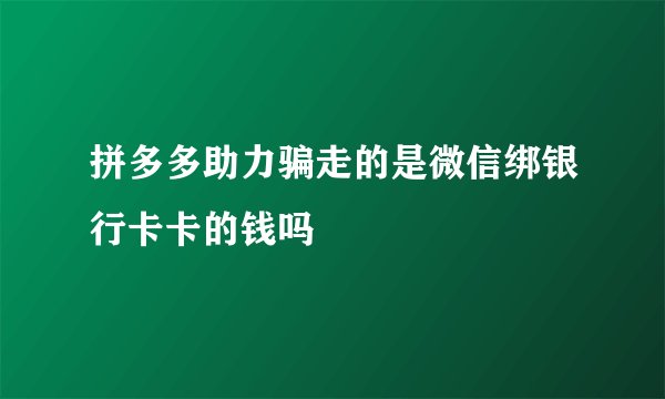 拼多多助力骗走的是微信绑银行卡卡的钱吗