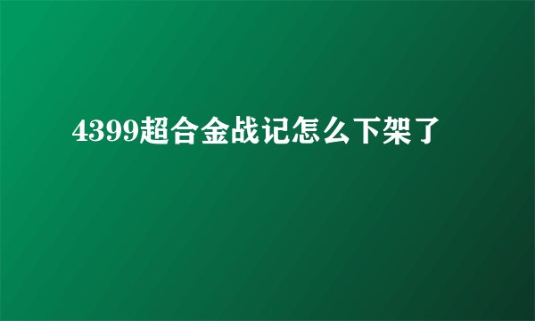 4399超合金战记怎么下架了
