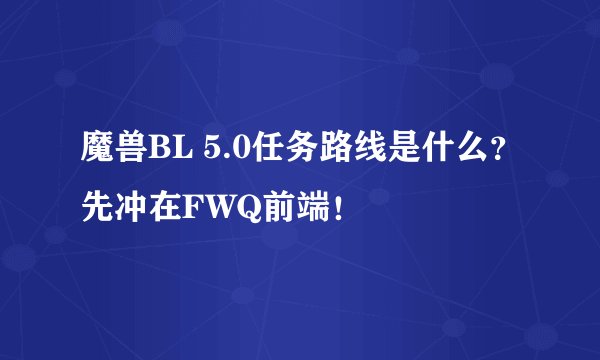 魔兽BL 5.0任务路线是什么？先冲在FWQ前端！
