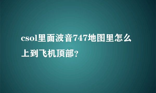 csol里面波音747地图里怎么上到飞机顶部？