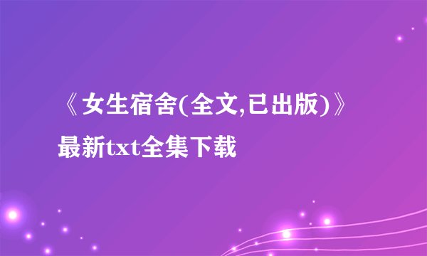 《女生宿舍(全文,已出版)》最新txt全集下载