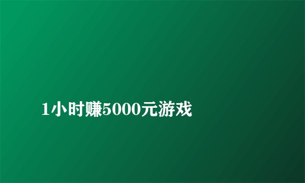 
1小时赚5000元游戏

