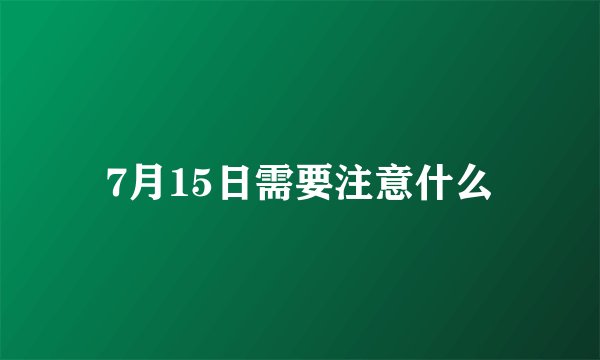 7月15日需要注意什么