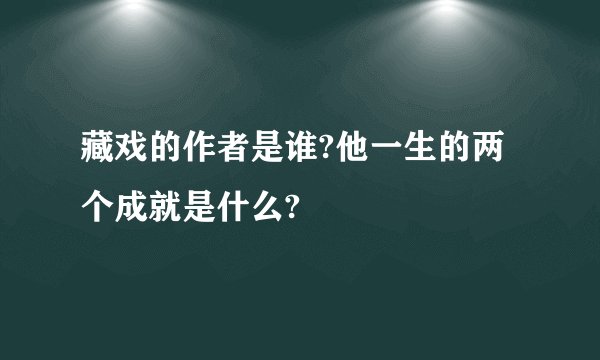 藏戏的作者是谁?他一生的两个成就是什么?