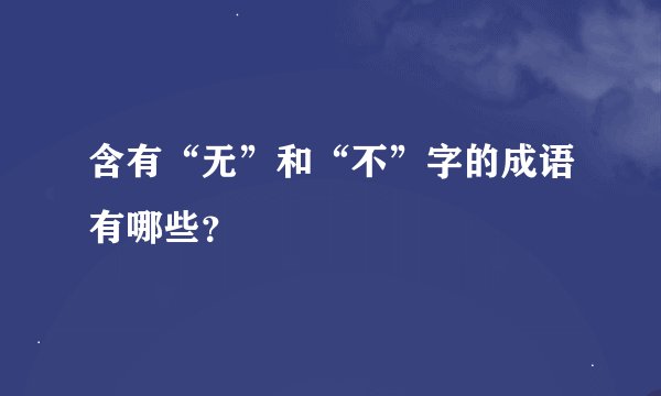 含有“无”和“不”字的成语有哪些？