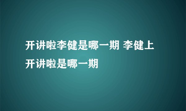 开讲啦李健是哪一期 李健上开讲啦是哪一期