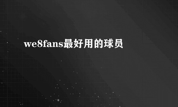 we8fans最好用的球员