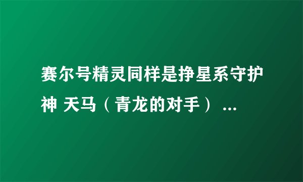 赛尔号精灵同样是挣星系守护神 天马（青龙的对手） 恶灵兽（麒麟的对手） 辛巴（白虎的对手） 谁厉害？
