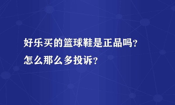 好乐买的篮球鞋是正品吗？ 怎么那么多投诉？