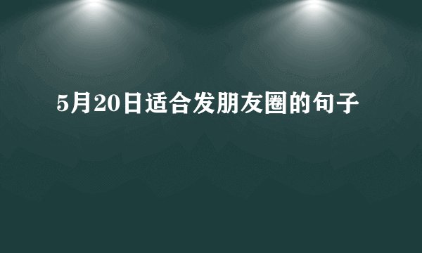 5月20日适合发朋友圈的句子