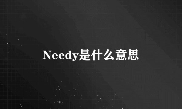 Needy是什么意思