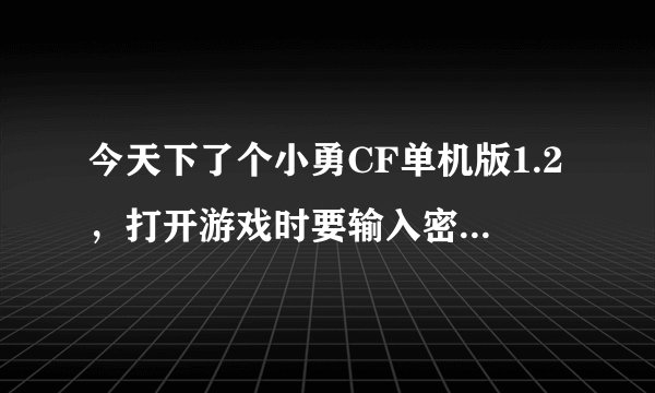 今天下了个小勇CF单机版1.2，打开游戏时要输入密码，请问密码怎么输？？？