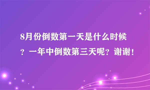 8月份倒数第一天是什么时候？一年中倒数第三天呢？谢谢！