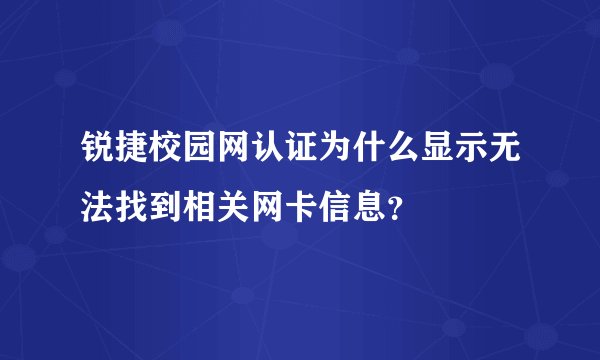 锐捷校园网认证为什么显示无法找到相关网卡信息？
