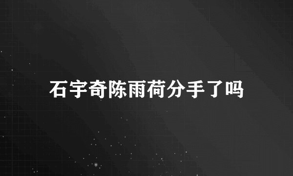 石宇奇陈雨荷分手了吗