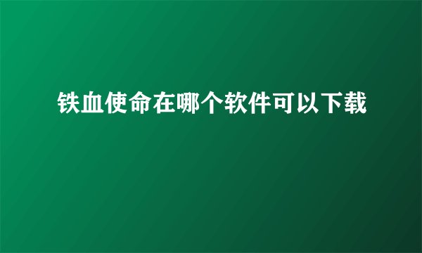 铁血使命在哪个软件可以下载