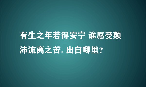 有生之年若得安宁 谁愿受颠沛流离之苦. 出自哪里？