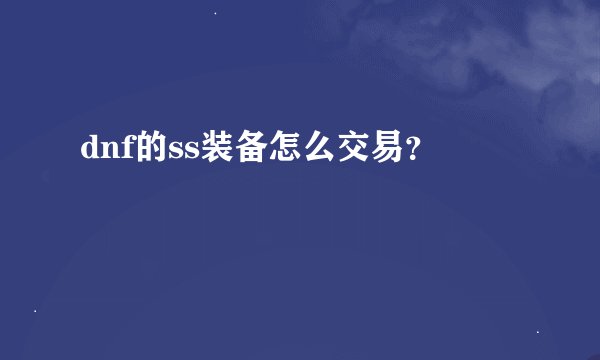dnf的ss装备怎么交易？