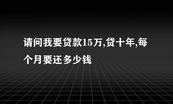 请问我要贷款15万,贷十年,每个月要还多少钱
