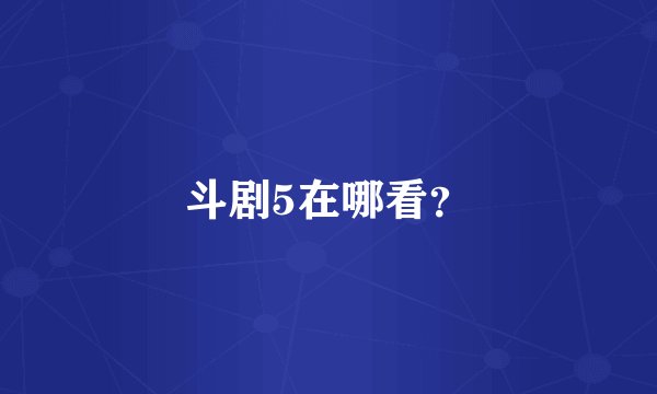 斗剧5在哪看？
