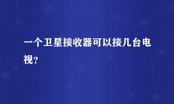 一个卫星接收器可以接几台电视？