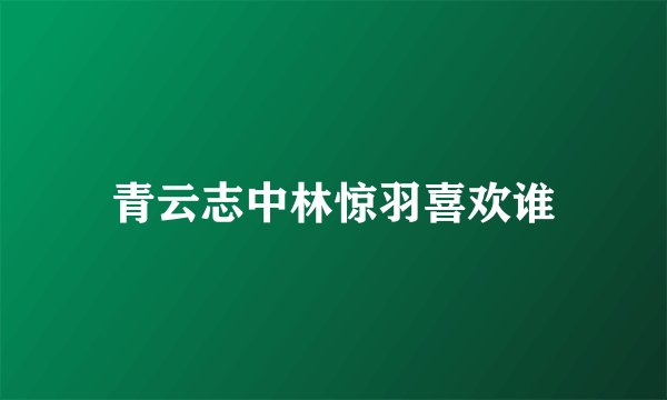 青云志中林惊羽喜欢谁