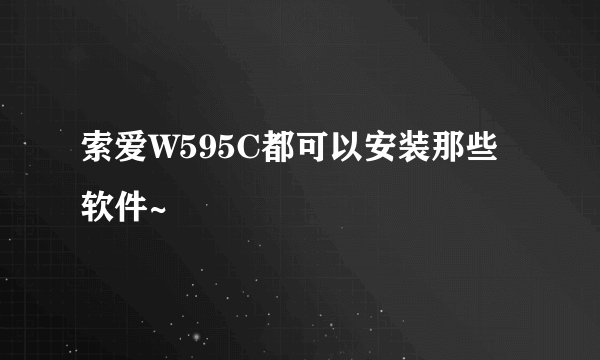 索爱W595C都可以安装那些软件~