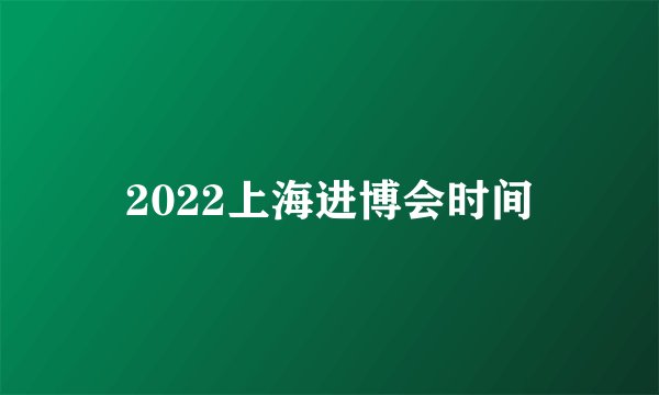 2022上海进博会时间
